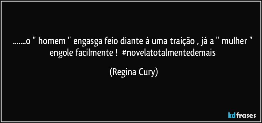 ...o " homem " engasga  feio  diante à uma traição  , já a " mulher " engole facilmente !     #novelatotalmentedemais (Regina Cury)