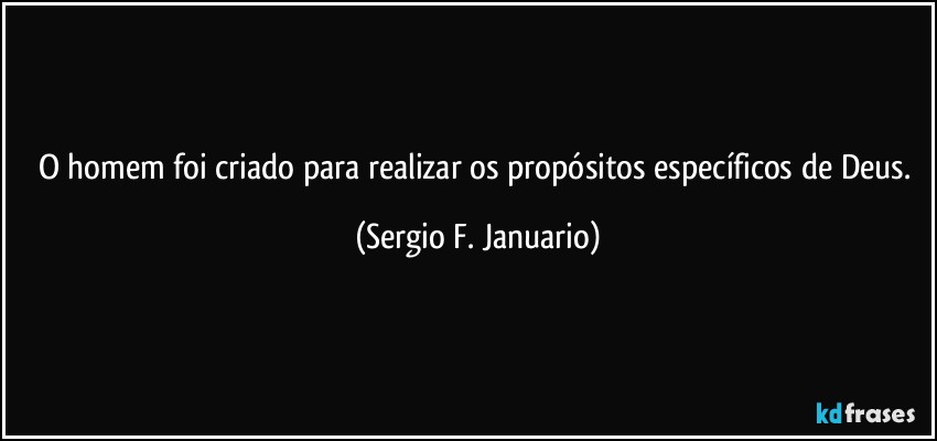 O homem foi criado para realizar os propósitos específicos de Deus. (Sergio F. Januario)