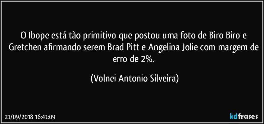 O Ibope está tão primitivo que postou uma foto de Biro Biro e Gretchen afirmando serem Brad Pitt e Angelina Jolie com margem de erro de 2%. (Volnei Antonio Silveira)