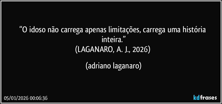 “O idoso não carrega apenas limitações, carrega uma história inteira.”
(LAGANARO, A. J., 2026) (adriano laganaro)