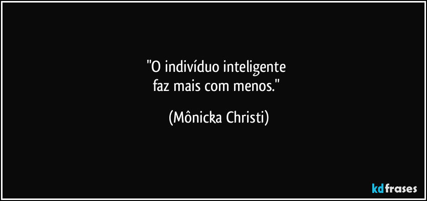 "O indivíduo inteligente
faz mais com menos." (Mônicka Christi)