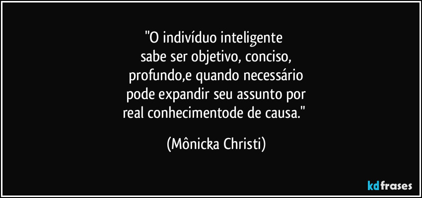 "O indivíduo inteligente
sabe ser objetivo, conciso,
profundo,e quando necessário
pode expandir seu assunto por
real conhecimentode de causa." (Mônicka Christi)