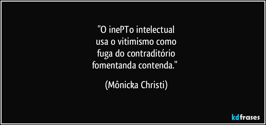 "O inePTo intelectual
 usa o vitimismo como 
fuga do contraditório
fomentanda contenda." (Mônicka Christi)