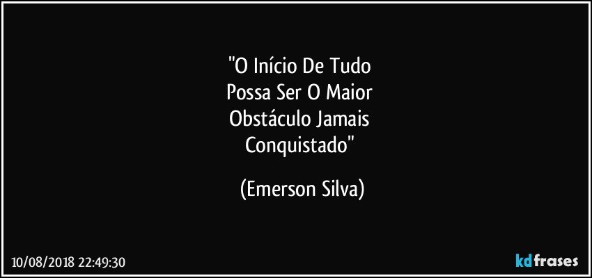 "O Início De Tudo 
Possa Ser O Maior 
Obstáculo Jamais 
Conquistado" (Emerson Silva)