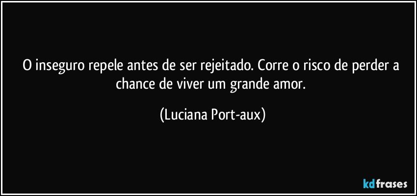 O inseguro repele antes de ser rejeitado. Corre o risco de perder a chance de viver um grande amor. (Luciana Port-aux)