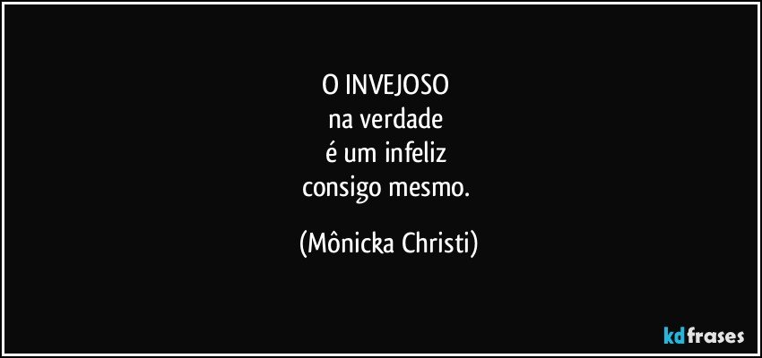 O INVEJOSO  
na verdade 
é um infeliz 
consigo mesmo. (Mônicka Christi)