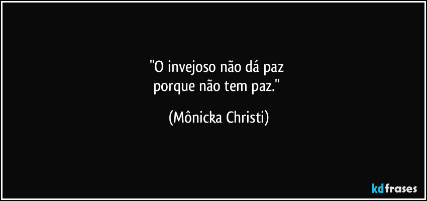 "O invejoso não dá paz 
porque não tem paz." (Mônicka Christi)