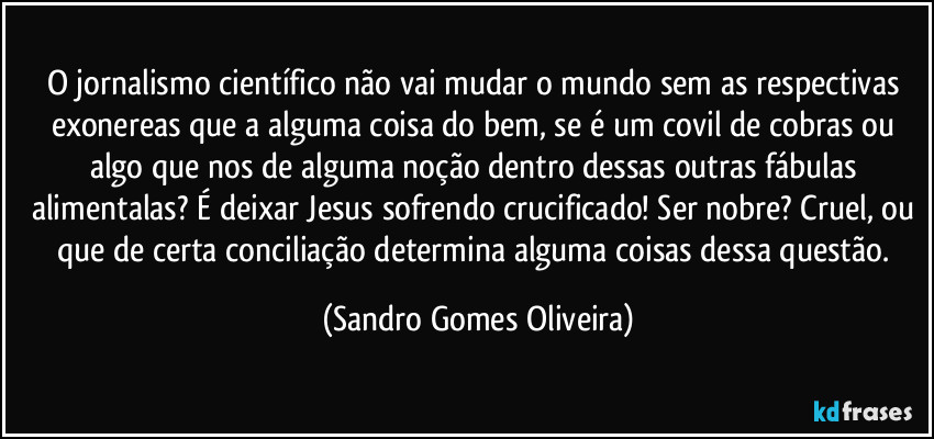 O jornalismo científico não vai mudar o mundo sem as respectivas exonereas que a alguma coisa do bem, se é um covil de cobras ou algo que nos de alguma noção dentro dessas outras fábulas alimentalas? É deixar Jesus sofrendo crucificado! Ser nobre? Cruel, ou que de certa conciliação determina alguma coisas dessa questão. (Sandro Gomes Oliveira)