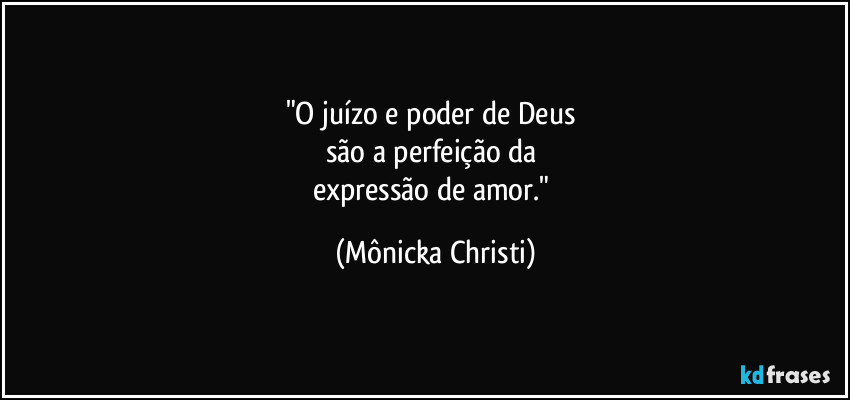 "O juízo e poder de Deus
são a perfeição da
expressão de amor." (Mônicka Christi)