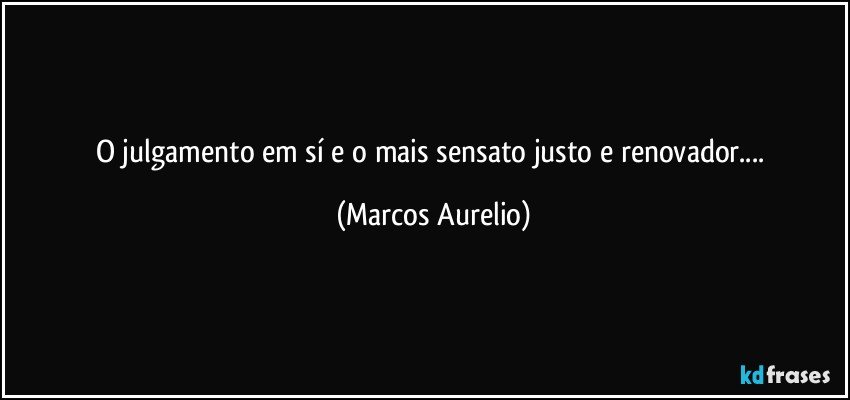 O julgamento em sí e o mais sensato justo  e renovador... (Marcos Aurelio)