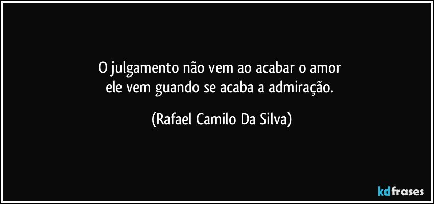 O julgamento não vem ao acabar o amor 
ele vem guando se acaba a admiração. (Rafael Camilo Da Silva)