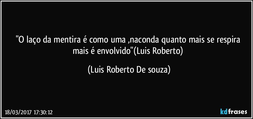 "O laço da mentira é  como uma ,naconda quanto mais se respira mais é envolvido"(Luis Roberto) (Luis Roberto De souza)