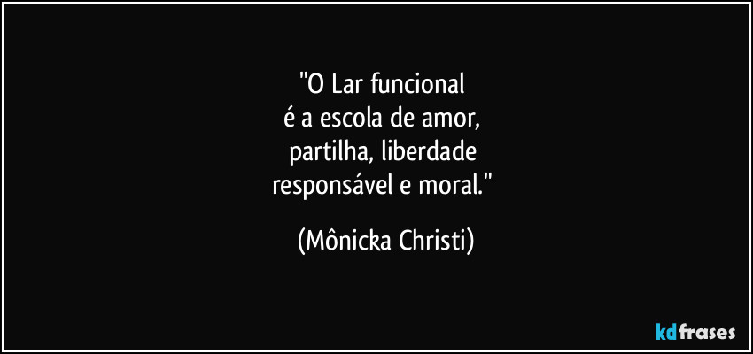 "O Lar funcional 
é a escola de amor, 
partilha, liberdade 
responsável e moral." (Mônicka Christi)