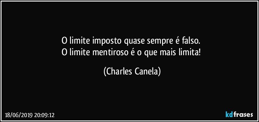 O limite imposto quase sempre é falso. 
O limite mentiroso é o que mais limita! (Charles Canela)