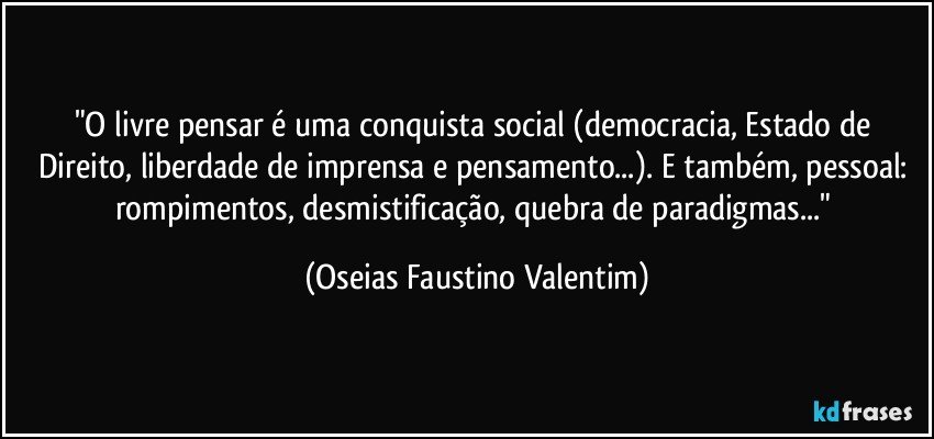 "O livre pensar é uma conquista social (democracia, Estado de Direito, liberdade de imprensa e pensamento...). E também, pessoal: rompimentos, desmistificação, quebra de paradigmas..." (Oseias Faustino Valentim)