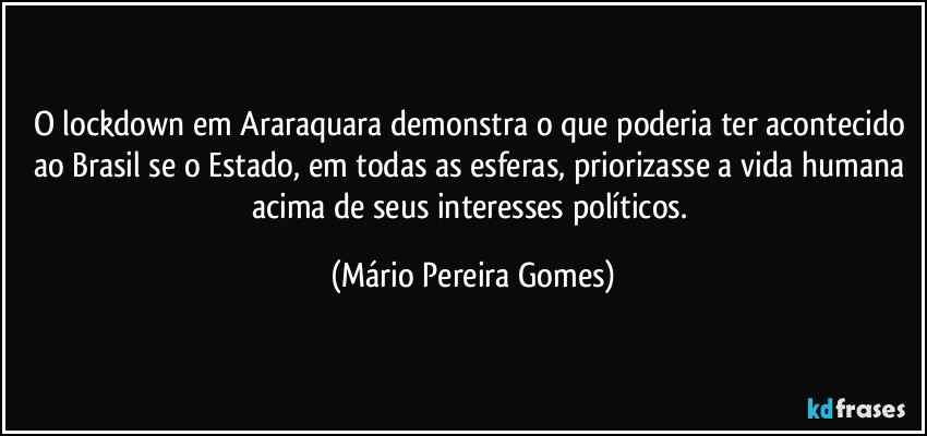 O lockdown em Araraquara demonstra o que poderia ter acontecido ao Brasil se o Estado, em todas as esferas, priorizasse a vida humana acima de seus interesses políticos. (Mário Pereira Gomes)