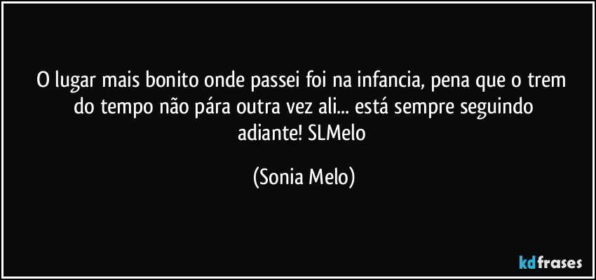 O lugar  mais  bonito onde  passei  foi  na infancia,  pena  que o trem  do tempo  não  pára   outra  vez  ali... está sempre  seguindo  adiante!  SLMelo (Sonia Melo)