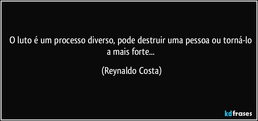 O luto é um processo diverso, pode destruir uma pessoa ou torná-lo a mais forte... (Reynaldo Costa)