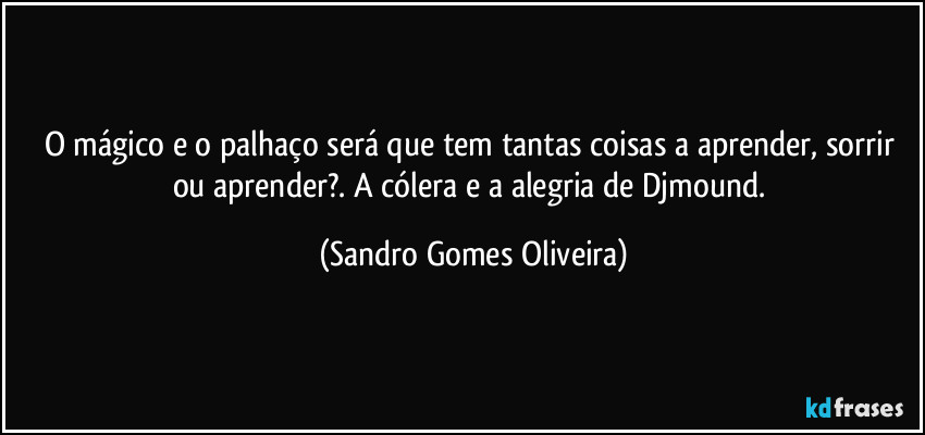 O mágico e o palhaço será que tem tantas coisas a aprender, sorrir ou aprender?. A cólera e a alegria de Djmound. (Sandro Gomes Oliveira)