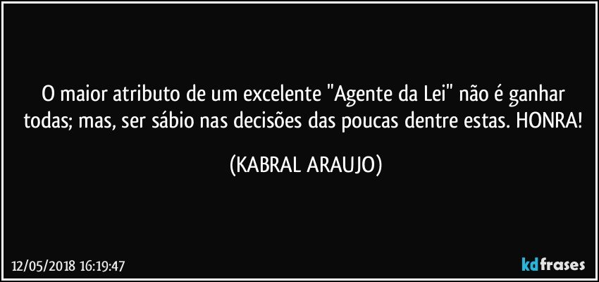 O maior atributo de um excelente "Agente da Lei" não é ganhar todas; mas, ser sábio nas decisões das poucas dentre estas. HONRA! (KABRAL ARAUJO)