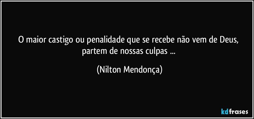 O maior castigo ou penalidade que se recebe não vem de Deus, partem de nossas culpas⁠... (Nilton Mendonça)