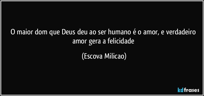 O maior dom que Deus deu ao ser humano é o amor, e verdadeiro amor gera a felicidade (Escova Milicao)