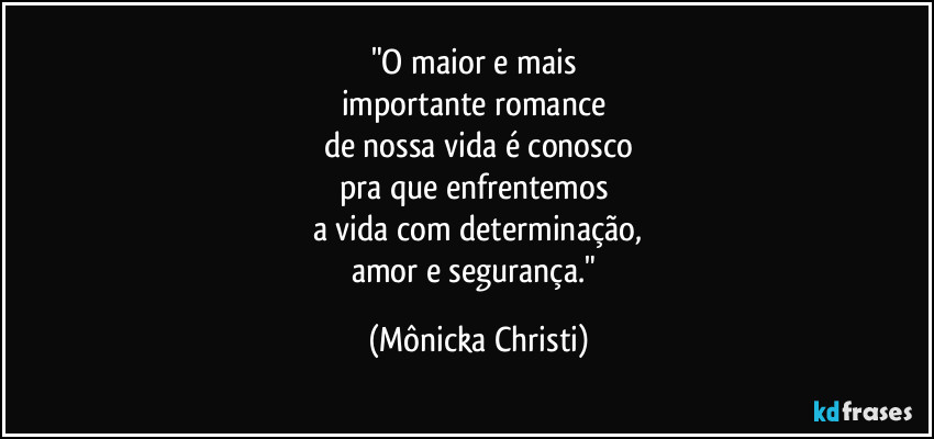 "O maior e mais 
importante romance 
de nossa vida é conosco
pra que enfrentemos 
a vida com determinação,
amor e segurança." (Mônicka Christi)