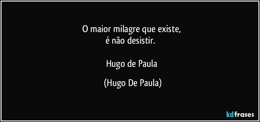 O maior milagre que existe, 
é não desistir.        

Hugo de Paula (Hugo De Paula)