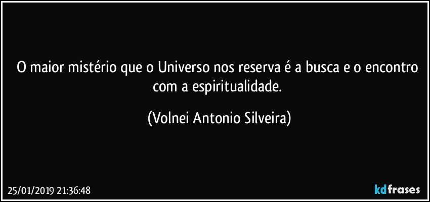 O maior mistério que o Universo nos reserva é a busca e o encontro com a espiritualidade. (Volnei Antonio Silveira)