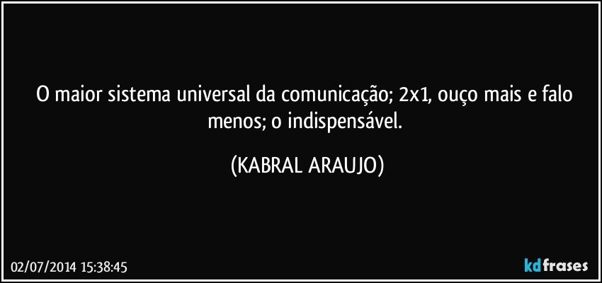 O maior sistema universal da comunicação; 2x1, ouço mais e falo menos; o indispensável. (KABRAL ARAUJO)