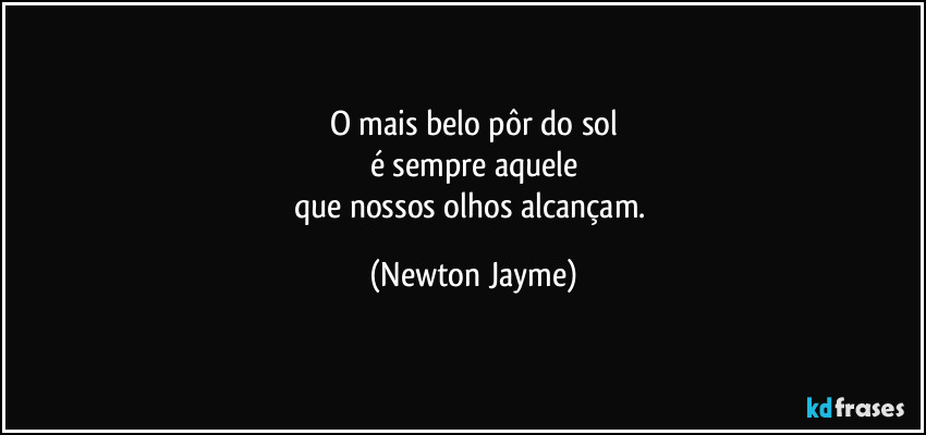 O mais belo pôr do sol
é sempre aquele
que nossos olhos alcançam. (Newton Jayme)