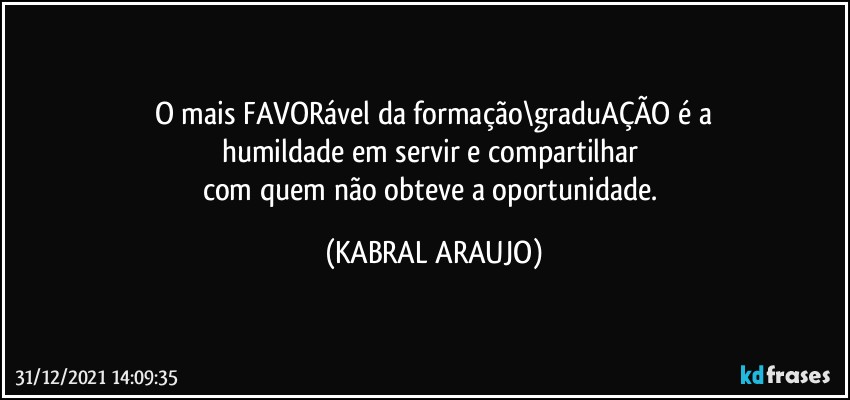 O mais FAVORável da formação\graduAÇÃO é a
humildade em servir e compartilhar 
com quem não obteve a oportunidade. (KABRAL ARAUJO)