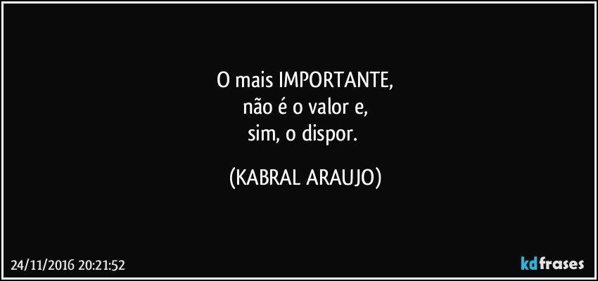 O mais IMPORTANTE,
não é o valor e,
sim, o dispor. (KABRAL ARAUJO)