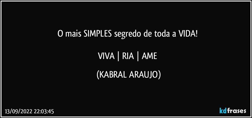 O mais SIMPLES segredo de toda a VIDA! 

VIVA | RIA | AME (KABRAL ARAUJO)