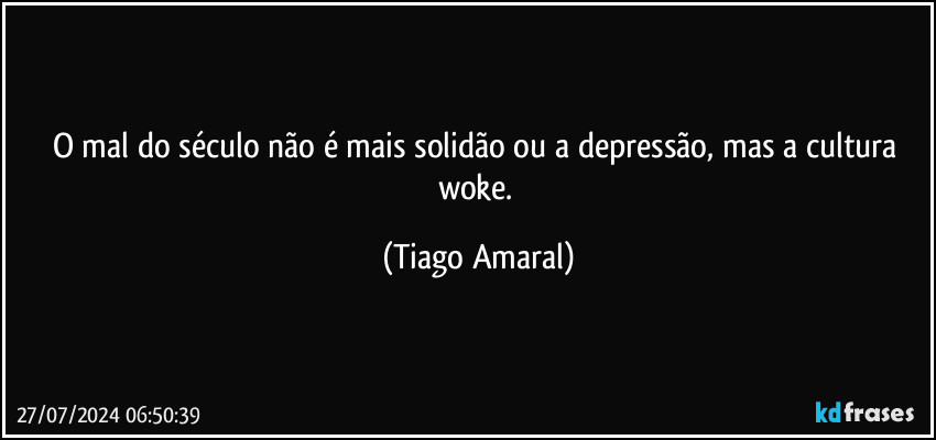 O mal do século não é mais solidão ou a depressão, mas a cultura woke. (Tiago Amaral)