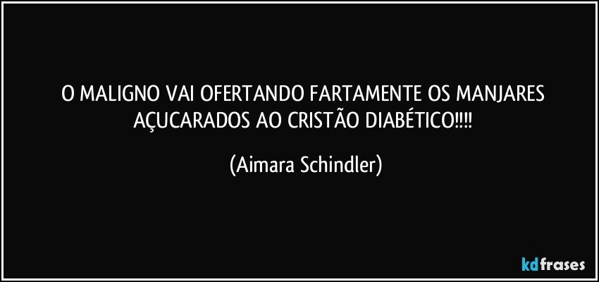 O MALIGNO VAI OFERTANDO FARTAMENTE OS MANJARES AÇUCARADOS AO CRISTÃO DIABÉTICO!!! (Aimara Schindler)