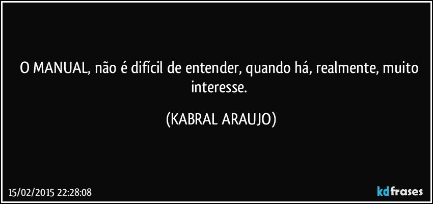 O MANUAL, não é difícil de entender, quando há, realmente, muito interesse. (KABRAL ARAUJO)