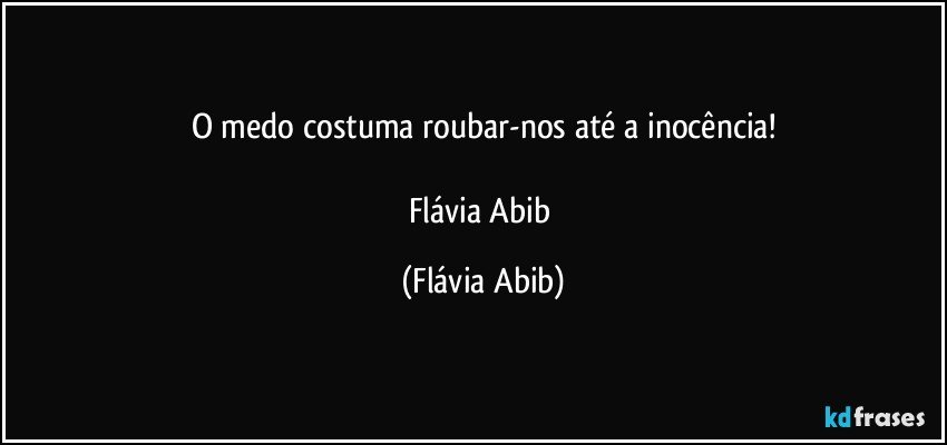 O medo costuma roubar-nos até a inocência!

Flávia Abib (Flávia Abib)