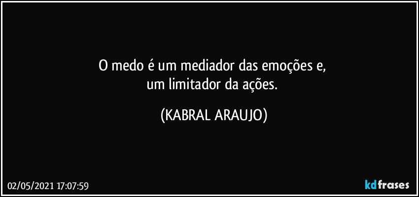 O medo é um mediador das emoções e, 
um limitador da ações. (KABRAL ARAUJO)