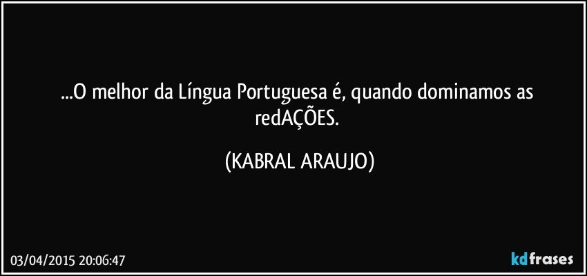 ...O melhor da Língua Portuguesa é, quando dominamos as redAÇÕES. (KABRAL ARAUJO)