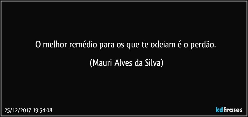 O melhor remédio para os que te odeiam é o perdão. (Mauri Alves da Silva)