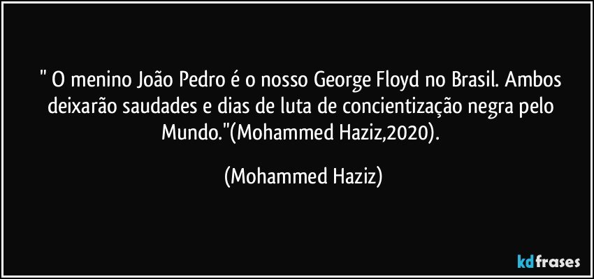 " O menino João Pedro é o nosso George Floyd no Brasil. Ambos deixarão saudades e dias de luta de concientização negra pelo Mundo."(Mohammed Haziz,2020). (Mohammed Haziz)