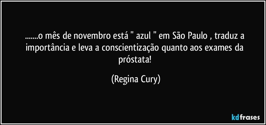 ...o mês de novembro está " azul " em  São Paulo  ,  traduz a importância  e  leva a conscientização quanto  aos exames  da próstata! (Regina Cury)