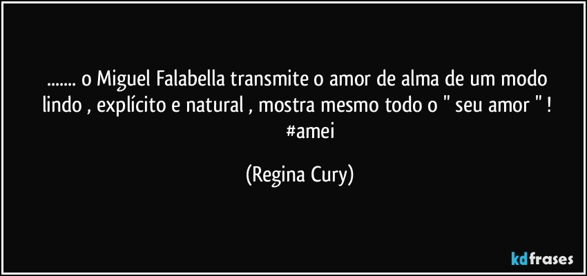 ... o Miguel Falabella transmite  o amor de alma de   um modo  lindo , explícito e  natural , mostra mesmo  todo o " seu amor " ! 
                   #amei (Regina Cury)