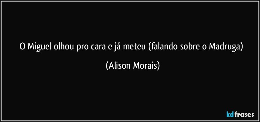 O Miguel olhou pro cara e já meteu (falando sobre o Madruga) (Alison Morais)