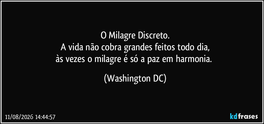 O Milagre Discreto.
A vida não cobra grandes feitos todo dia,
às vezes o milagre é só a paz em harmonia. (Washington DC)