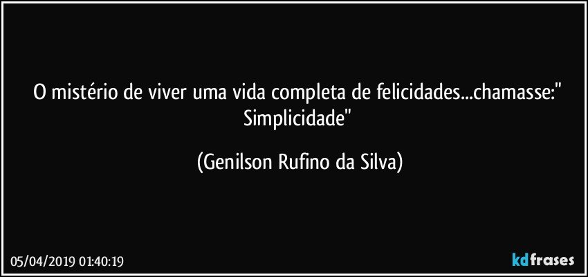 O mistério de viver uma vida completa de felicidades...chamasse:" Simplicidade" (Genilson Rufino da Silva)