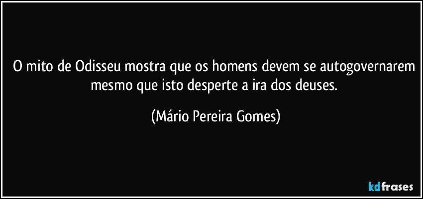 O mito de Odisseu mostra que os homens devem se autogovernarem mesmo que isto desperte a ira dos deuses. (Mário Pereira Gomes)