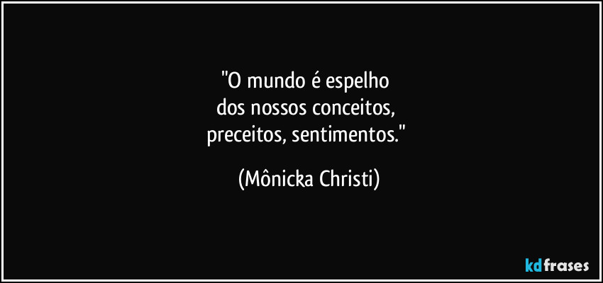 "O mundo é espelho 
dos nossos conceitos, 
preceitos, sentimentos." (Mônicka Christi)