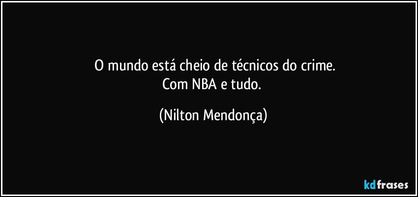 ⁠O mundo está cheio de técnicos do crime.
Com NBA e tudo. (Nilton Mendonça)